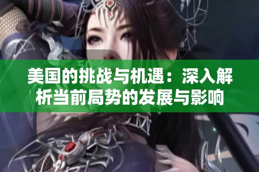 美国的挑战与机遇：深入解析当前局势的发展与影响