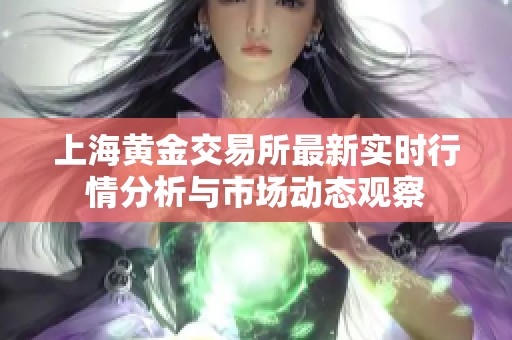 上海黄金交易所最新实时行情分析与市场动态观察