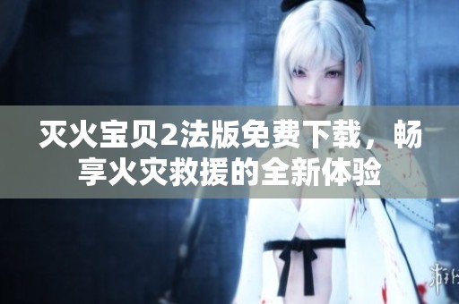 灭火宝贝2法版免费下载，畅享火灾救援的全新体验