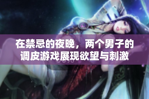 在禁忌的夜晚，两个男子的调皮游戏展现欲望与刺激