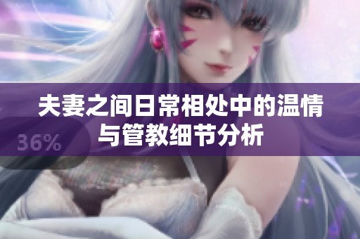 夫妻之间日常相处中的温情与管教细节分析