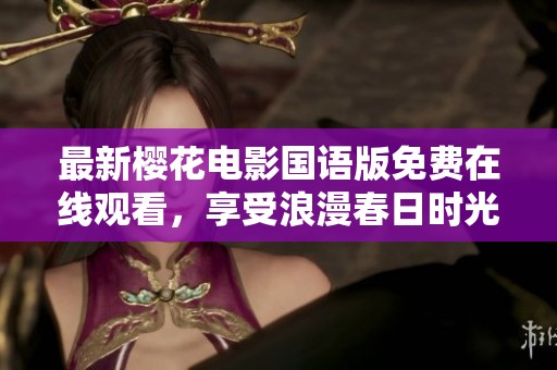 最新樱花电影国语版免费在线观看，享受浪漫春日时光