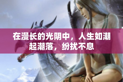 在漫长的光阴中，人生如潮起潮落，纷扰不息