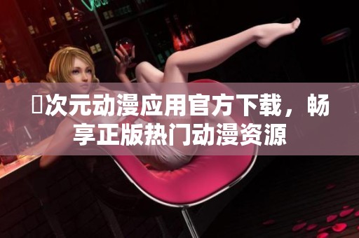 囧次元动漫应用官方下载，畅享正版热门动漫资源