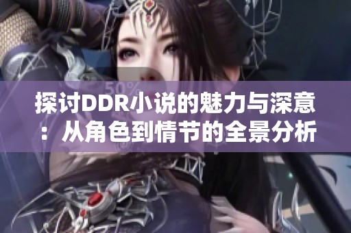 探讨DDR小说的魅力与深意：从角色到情节的全景分析