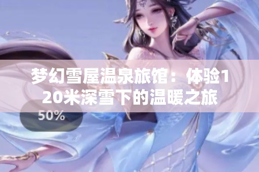 梦幻雪屋温泉旅馆：体验120米深雪下的温暖之旅