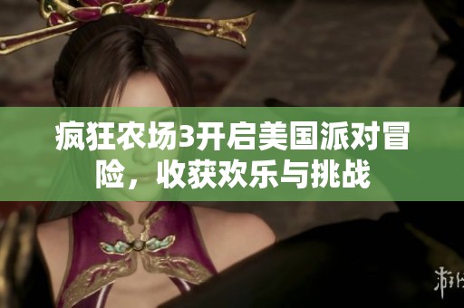 疯狂农场3开启美国派对冒险，收获欢乐与挑战