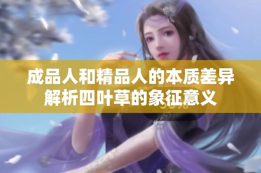 成品人和精品人的本质差异解析四叶草的象征意义