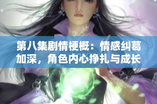 第八集剧情梗概：情感纠葛加深，角色内心挣扎与成长