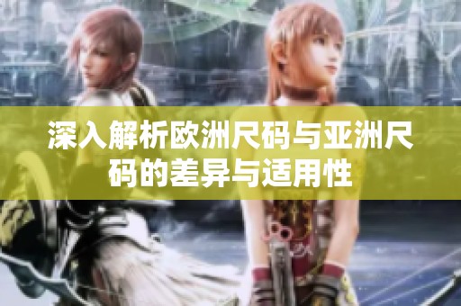 深入解析欧洲尺码与亚洲尺码的差异与适用性
