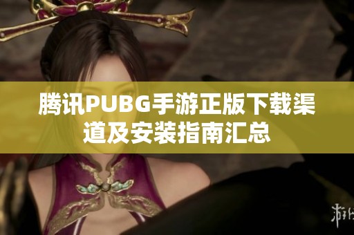 腾讯PUBG手游正版下载渠道及安装指南汇总