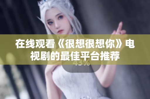 在线观看《很想很想你》电视剧的最佳平台推荐