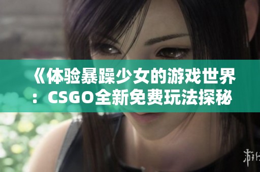 《体验暴躁少女的游戏世界：CSGO全新免费玩法探秘》