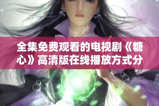 全集免费观看的电视剧《糖心》高清版在线播放方式分享