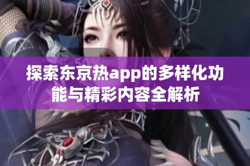 探索东京热app的多样化功能与精彩内容全解析