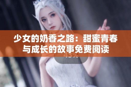 少女的奶香之路：甜蜜青春与成长的故事免费阅读