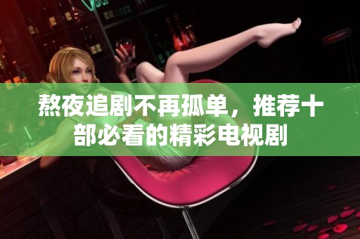 熬夜追剧不再孤单，推荐十部必看的精彩电视剧