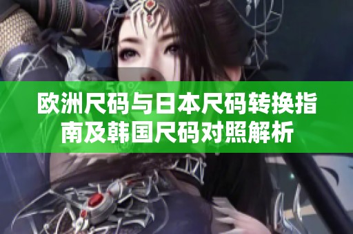 欧洲尺码与日本尺码转换指南及韩国尺码对照解析