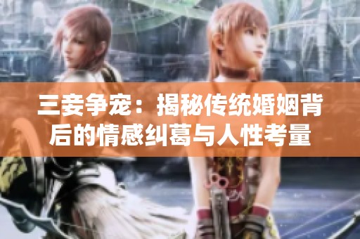 三妾争宠：揭秘传统婚姻背后的情感纠葛与人性考量