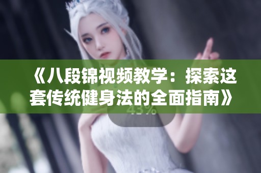 《八段锦视频教学：探索这套传统健身法的全面指南》