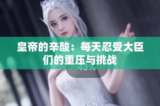 皇帝的辛酸：每天忍受大臣们的重压与挑战