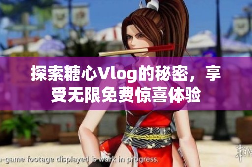 探索糖心Vlog的秘密，享受无限免费惊喜体验