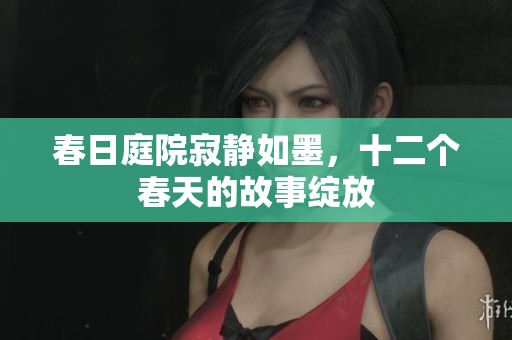 春日庭院寂静如墨，十二个春天的故事绽放