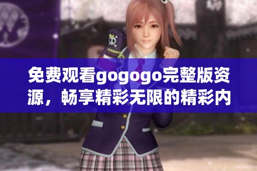 免费观看gogogo完整版资源，畅享精彩无限的精彩内容