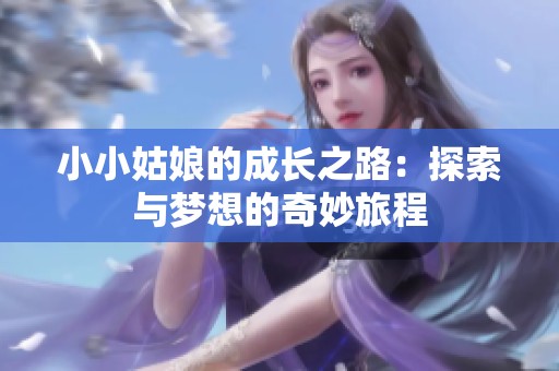 小小姑娘的成长之路：探索与梦想的奇妙旅程