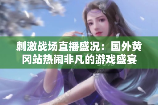 刺激战场直播盛况：国外黄冈站热闹非凡的游戏盛宴