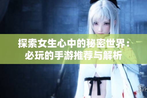 探索女生心中的秘密世界：必玩的手游推荐与解析