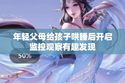 年轻父母给孩子哄睡后开启监控观察有趣发现