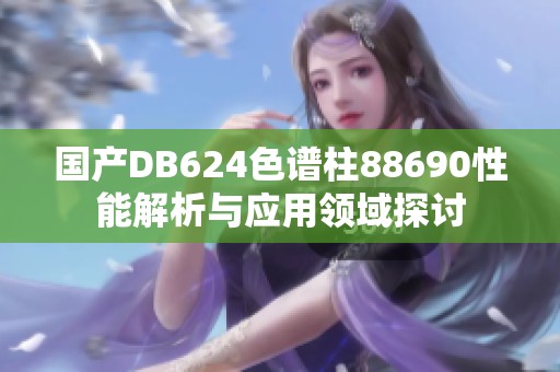 国产DB624色谱柱88690性能解析与应用领域探讨