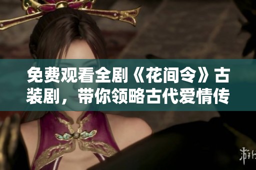 免费观看全剧《花间令》古装剧，带你领略古代爱情传奇