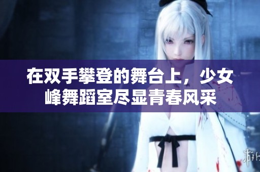 在双手攀登的舞台上，少女峰舞蹈室尽显青春风采