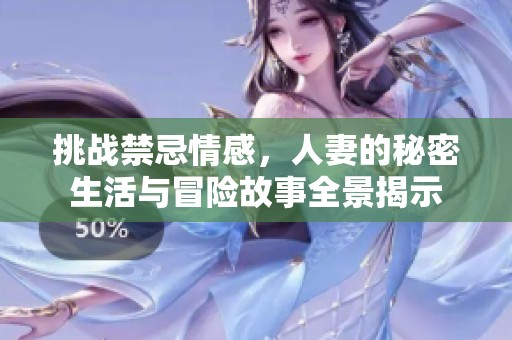 挑战禁忌情感，人妻的秘密生活与冒险故事全景揭示