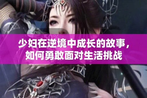 少妇在逆境中成长的故事，如何勇敢面对生活挑战