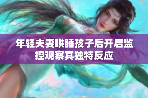 年轻夫妻哄睡孩子后开启监控观察其独特反应