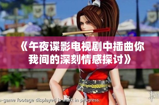 《午夜谍影电视剧中插曲你我间的深刻情感探讨》