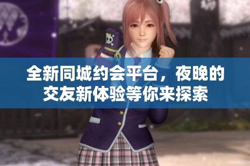 全新同城约会平台，夜晚的交友新体验等你来探索