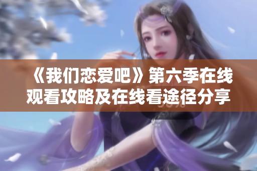 《我们恋爱吧》第六季在线观看攻略及在线看途径分享
