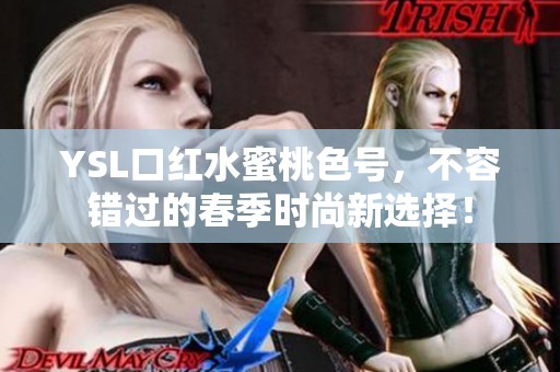 YSL口红水蜜桃色号，不容错过的春季时尚新选择！