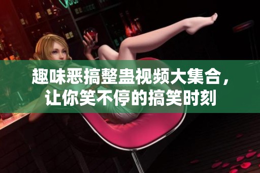 趣味恶搞整蛊视频大集合，让你笑不停的搞笑时刻