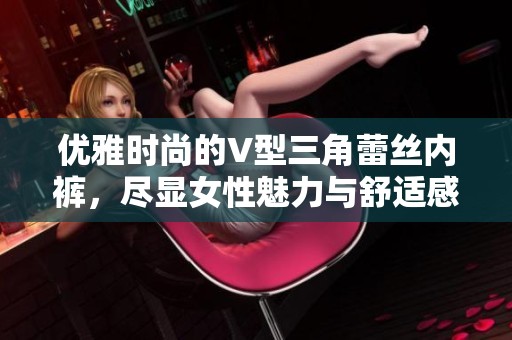 优雅时尚的V型三角蕾丝内裤，尽显女性魅力与舒适感
