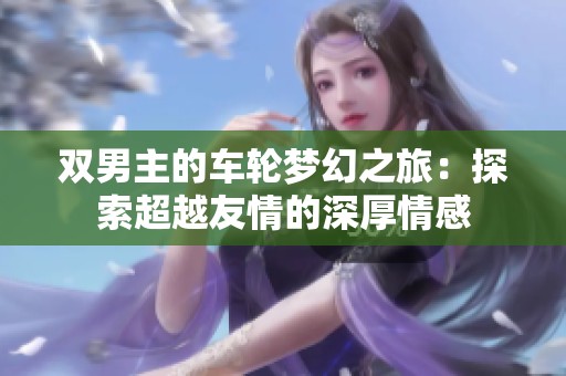 双男主的车轮梦幻之旅：探索超越友情的深厚情感