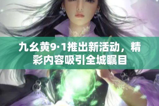 九幺黄9·1推出新活动，精彩内容吸引全城瞩目