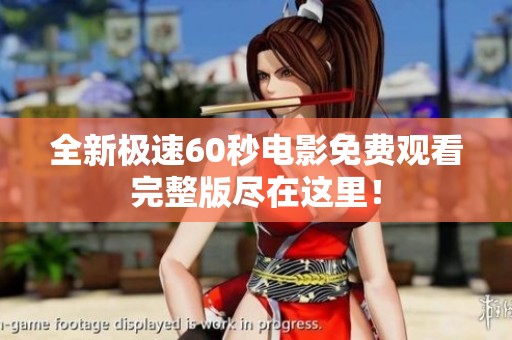 全新极速60秒电影免费观看完整版尽在这里！