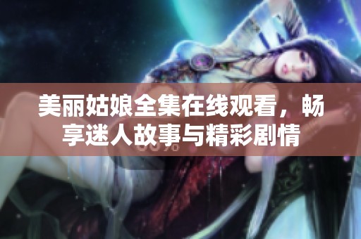 美丽姑娘全集在线观看，畅享迷人故事与精彩剧情