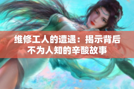 维修工人的遭遇：揭示背后不为人知的辛酸故事