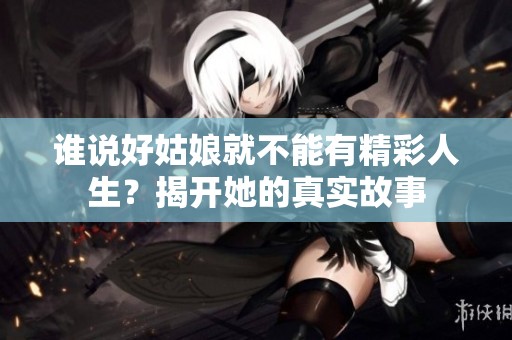 谁说好姑娘就不能有精彩人生？揭开她的真实故事